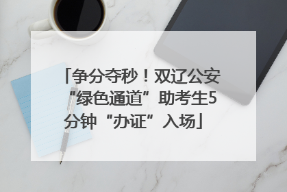 争分夺秒！双辽公安“绿色通道”助考生5分钟“办证”入场
