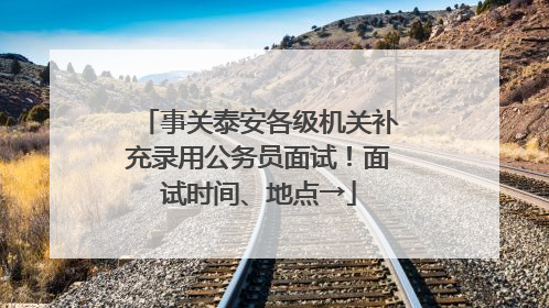 事关泰安各级机关补充录用公务员面试！面试时间、地点→