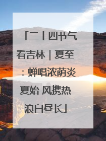 二十四节气看吉林｜夏至：蝉唱浓荫炎夏始 风携热浪白昼长