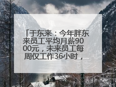 于东来：今年胖东来员工平均月薪9000元，未来员工每周仅工作36小时，年假40天起