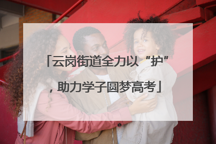 云岗街道全力以“护”，助力学子圆梦高考