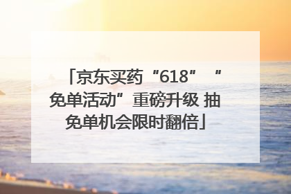 京东买药“618”“免单活动”重磅升级 抽免单机会限时翻倍