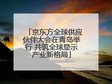 京东方全球供应伙伴大会在青岛举行 共筑全球显示产业新格局