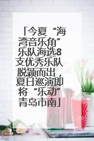 今夏“海湾音乐角”乐队海选8支优秀乐队脱颖而出，夏日巡演即将“乐动”青岛市南