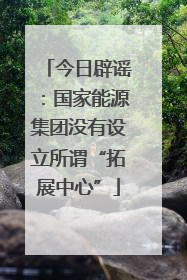今日辟谣：国家能源集团没有设立所谓“拓展中心”