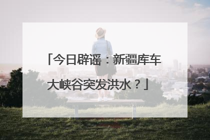 今日辟谣：新疆库车大峡谷突发洪水？