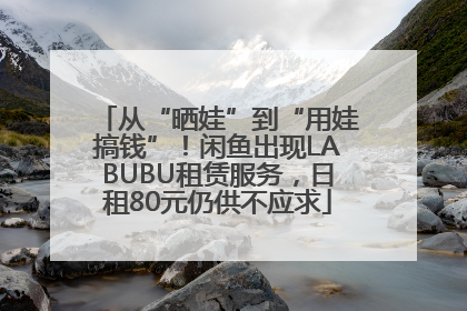 从“晒娃”到“用娃搞钱”！闲鱼出现LABUBU租赁服务，日租80元仍供不应求