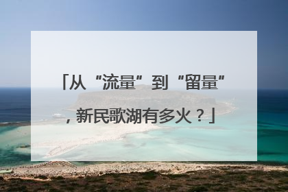 从“流量”到“留量”，新民歌湖有多火？