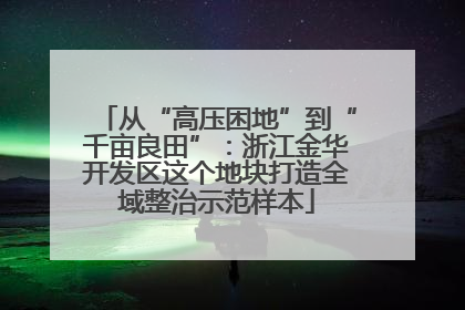 从“高压困地”到“千亩良田”：浙江金华开发区这个地块打造全域整治示范样本