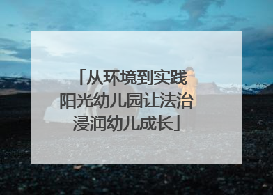 从环境到实践 阳光幼儿园让法治浸润幼儿成长