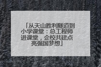 从天山胜利隧道到小学课堂：总工程师进课堂，企校共建点亮强国梦想