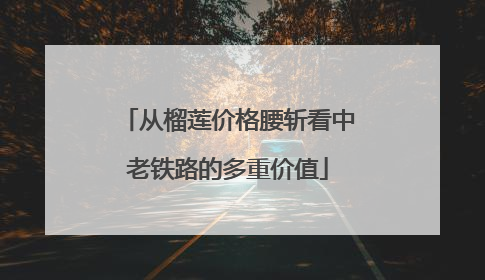 从榴莲价格腰斩看中老铁路的多重价值
