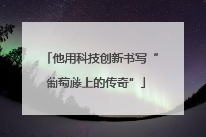 他用科技创新书写“葡萄藤上的传奇”