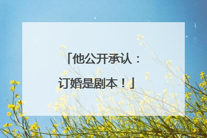 他公开承认：订婚是剧本！