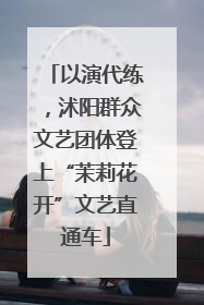 以演代练，沭阳群众文艺团体登上“茉莉花开”文艺直通车