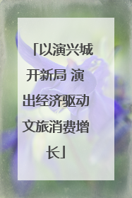 以演兴城开新局 演出经济驱动文旅消费增长