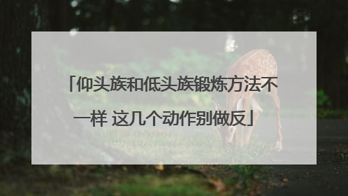 仰头族和低头族锻炼方法不一样 这几个动作别做反