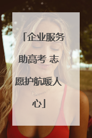 企业服务助高考 志愿护航暖人心