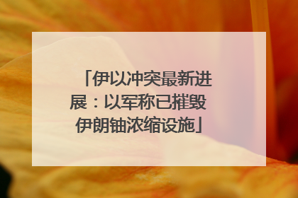 伊以冲突最新进展：以军称已摧毁伊朗铀浓缩设施