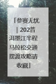 参赛无忧｜202普洱墨江半程马拉松交通摆渡攻略请收藏