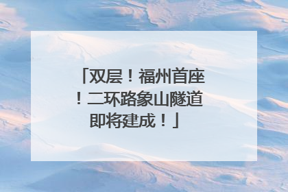 双层！福州首座！二环路象山隧道即将建成！