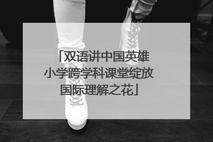 双语讲中国英雄 小学跨学科课堂绽放国际理解之花