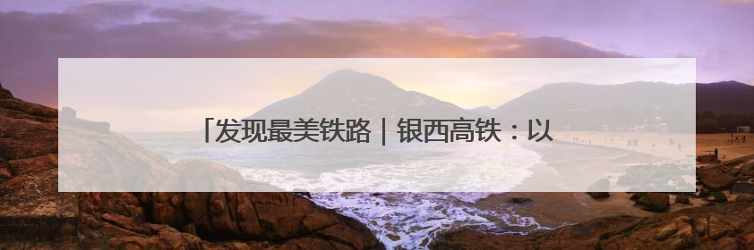 发现最美铁路｜银西高铁：以“笛声”独特方式缅怀先烈