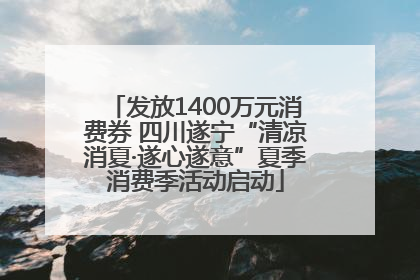 发放1400万元消费券 四川遂宁“清凉消夏·遂心遂意”夏季消费季活动启动