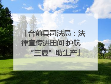 台前县司法局：法律宣传进田间 护航“三夏”助生产