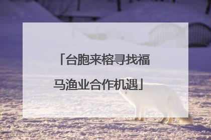 台胞来榕寻找福马渔业合作机遇