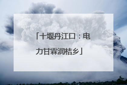 十堰丹江口：电力甘霖润桔乡