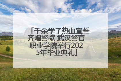 千余学子热血宣誓齐唱警歌 武汉警官职业学院举行2025年毕业典礼