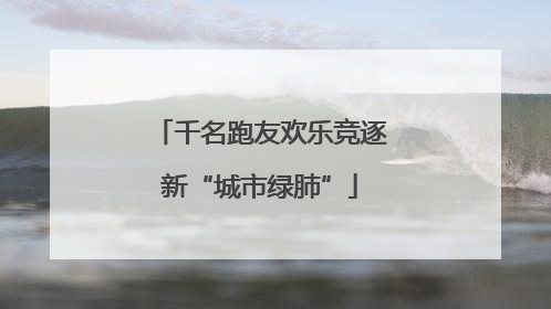 千名跑友欢乐竞逐新“城市绿肺”