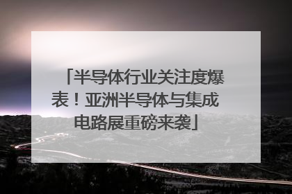 半导体行业关注度爆表！亚洲半导体与集成电路展重磅来袭