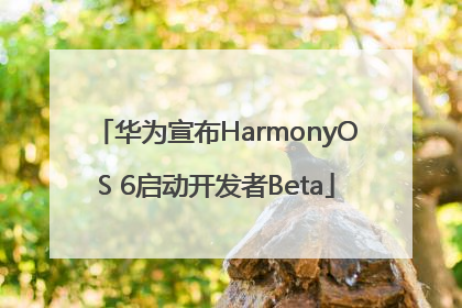 华为宣布HarmonyOS 6启动开发者Beta