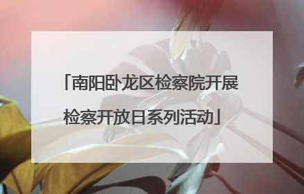 南阳卧龙区检察院开展检察开放日系列活动