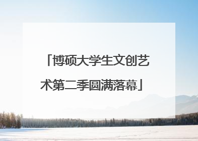 博硕大学生文创艺术第二季圆满落幕
