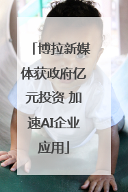 博拉新媒体获政府亿元投资 加速AI企业应用