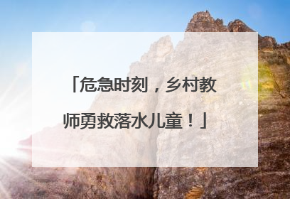 危急时刻，乡村教师勇救落水儿童！