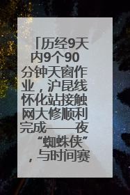 历经9天内9个90分钟天窗作业，沪昆线怀化站接触网大修顺利完成——夜“蜘蛛侠”，与时间赛跑