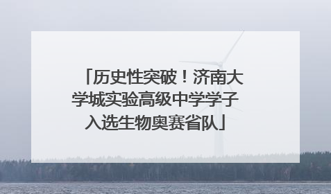 历史性突破！济南大学城实验高级中学学子入选生物奥赛省队
