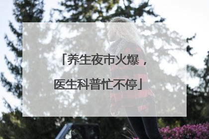 养生夜市火爆，医生科普忙不停