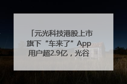 元光科技港股上市 旗下“车来了”App用户超2.9亿，光谷上市公司增至69家