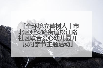 全环境立德树人丨市北区延安路街道松江路社区联合爱心幼儿园开展母亲节主题活动