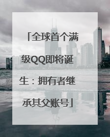 全球首个满级QQ即将诞生：拥有者继承其父账号