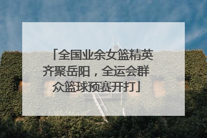 全国业余女篮精英齐聚岳阳，全运会群众篮球预赛开打