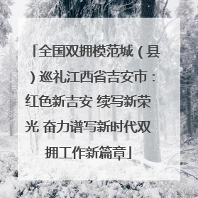 全国双拥模范城（县）巡礼江西省吉安市：红色新吉安 续写新荣光 奋力谱写新时代双拥工作新篇章