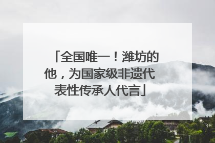 全国唯一！潍坊的他，为国家级非遗代表性传承人代言
