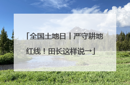 全国土地日丨严守耕地红线！田长这样说→