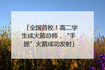 全国首枚！高二学生成火箭总师，“手搓”火箭成功发射